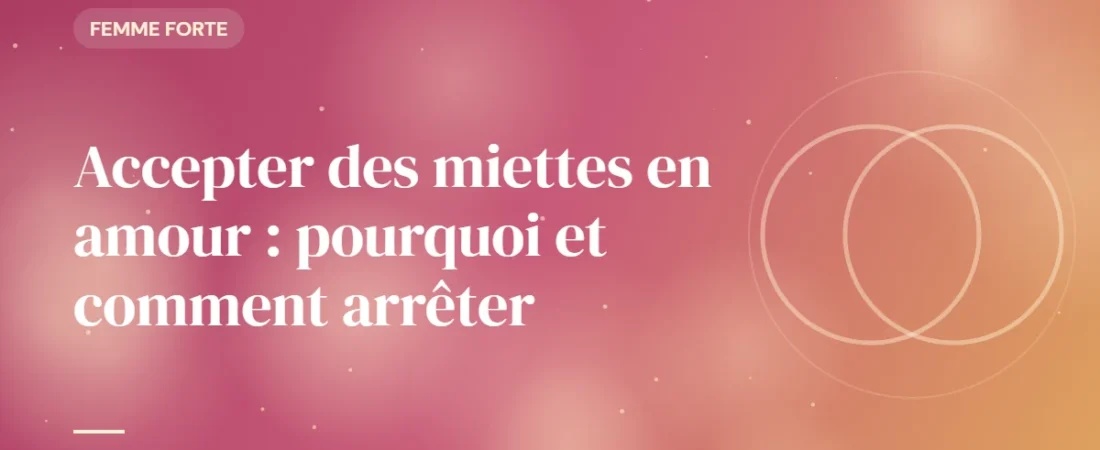 Accepter des miettes en amour : pourquoi et comment arrêter