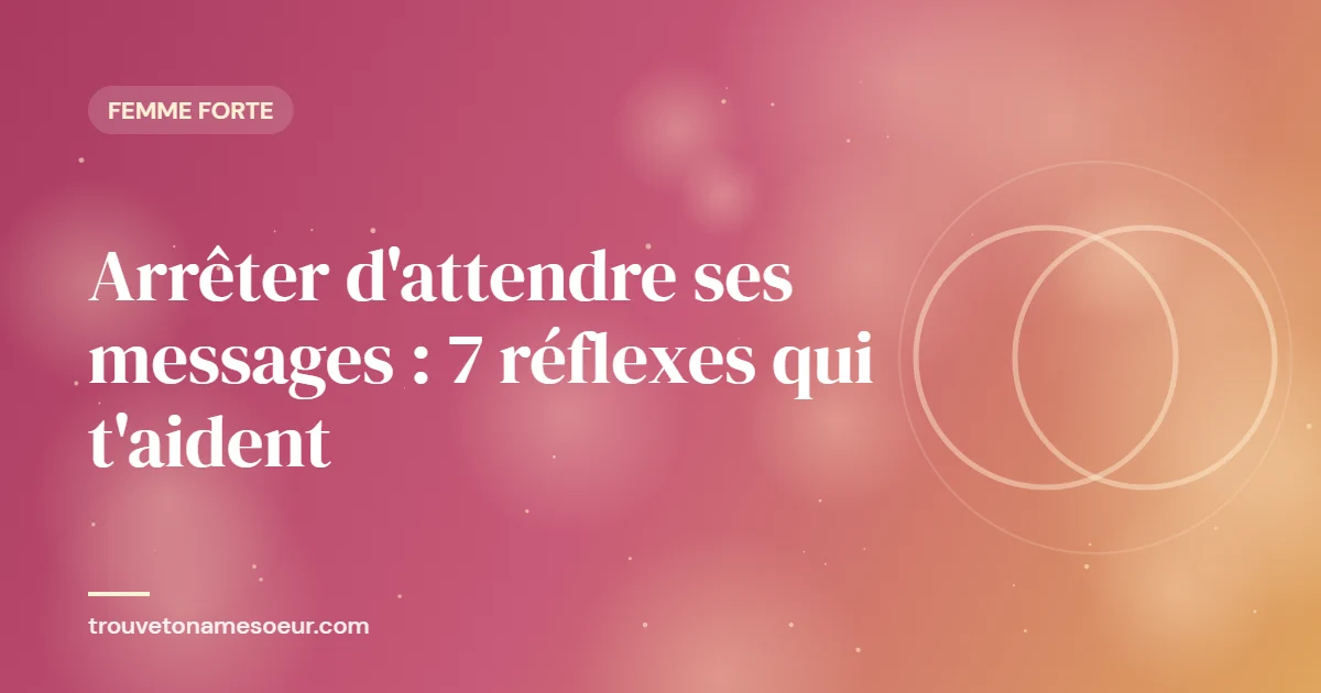 Arrêter d’attendre ses messages : 7 réflexes qui t’aident