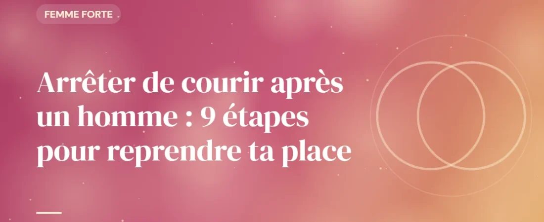 Arrêter de courir après un homme : 9 étapes pour reprendre ta place