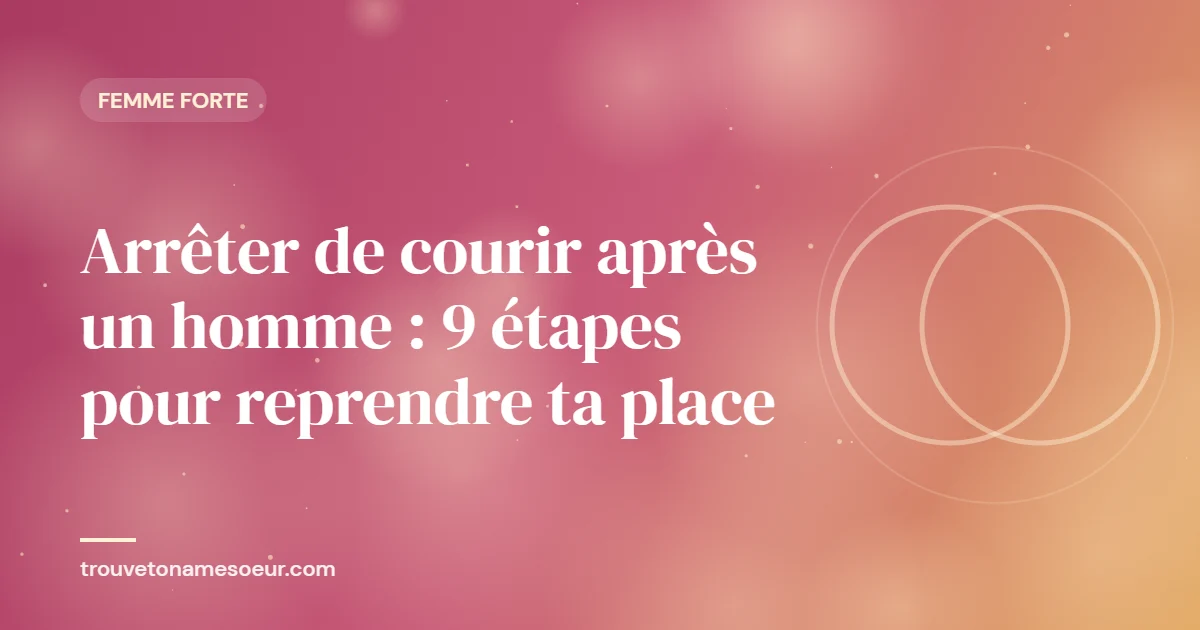 Arrêter de courir après un homme : 9 étapes pour reprendre ta place
