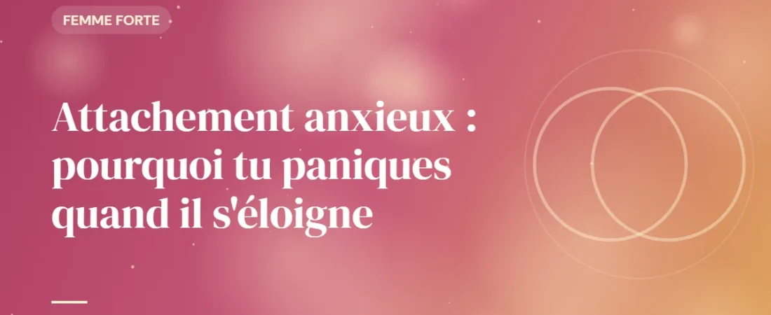 Attachement anxieux : pourquoi tu paniques quand il s&rsquo;éloigne