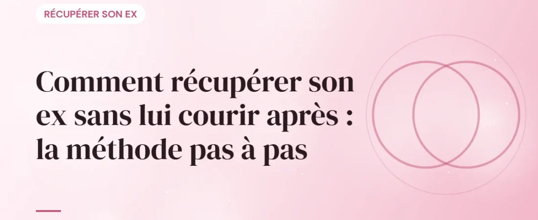 Comment récupérer son ex sans lui courir après : la méthode pas à pas