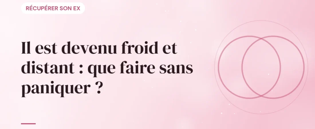 Il est devenu froid et distant : que faire sans paniquer ?