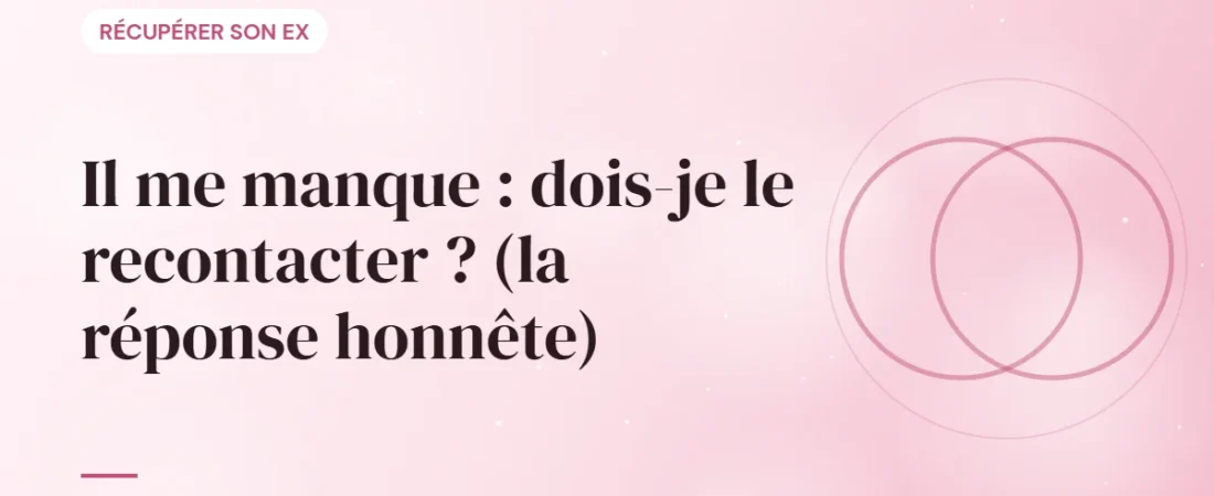 Il me manque : dois-je le recontacter ? (la réponse honnête)