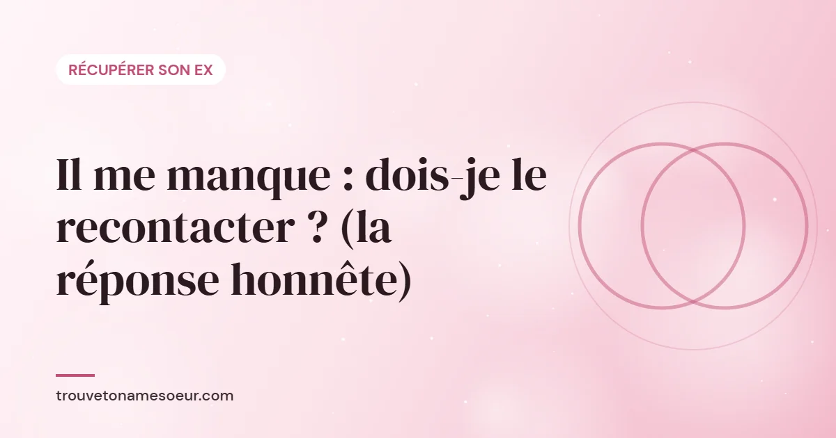 Il me manque : dois-je le recontacter ? (la réponse honnête)