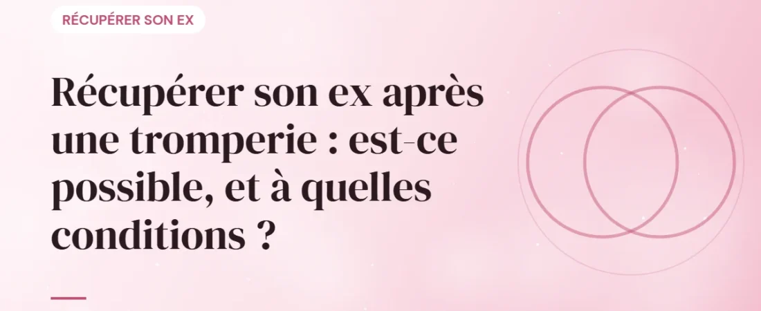 Récupérer son ex après une tromperie : est-ce possible, et à quelles conditions ?