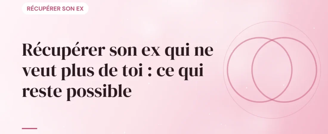 Récupérer son ex qui ne veut plus de toi : ce qui reste possible