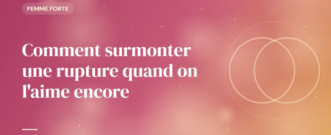 Comment surmonter une rupture quand on l&rsquo;aime encore